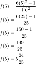 \displaystyle f(5) = \frac{6(5)^2-1}{(5)^2} \\\\f(5) = \frac{6(25)-1}{25} \\\\f(5) = \frac{150-1}{25} \\\\f(5) = \frac{149}{25} \\\\f(5) = 5 \frac{24}{25}