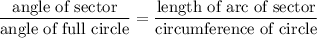 \displaystyle \frac{\text{angle of sector}}{\text{angle of full circle}} = \frac{\text{length of arc of sector}}{\text{circumference of circle}}