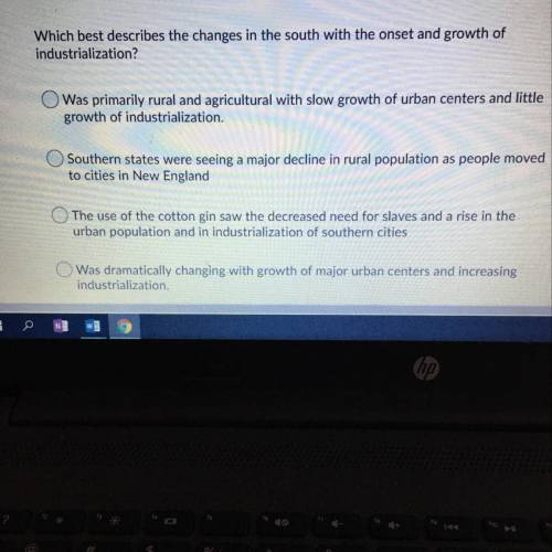 HELP ASAP Which best describes the changes in the south with the onset an industrialization? Was pri
