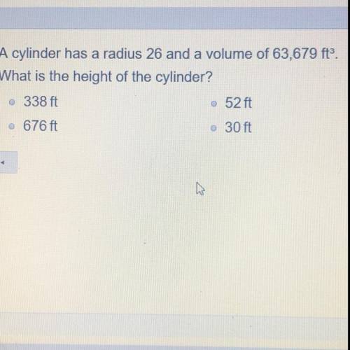 A cylinder has a radius 26 and a volume of 63,679 ft3. What is the height of the cylinder? A )338 ft
