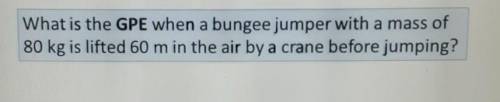 What is the GPE when a bungee jumper with a mass of80 kg is lifted 60 m in the air by a crane before
