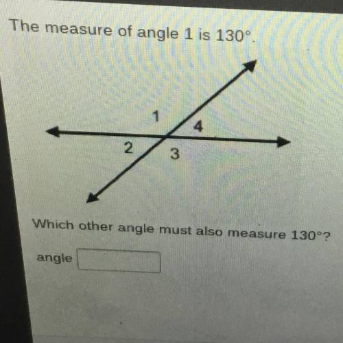 Help quickly please  The measure of angle 1 is 130° Which other angle must also messure 130°? angle