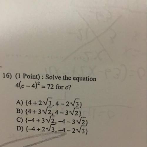 16) (1 Point) : Solve the equation 41c-4)² = 72 for c? A) {4+2V3,4-2V3} B) {4+3V2, 4-3V2}_ C) {-4+37