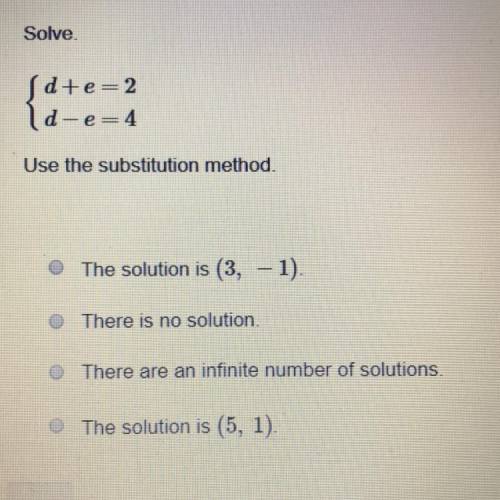 Solve. d+e=2 d-e=4 Use the substitution method •The solution is (3,-1). •There is no solution. •Ther