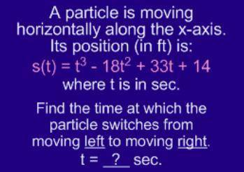 A particle is moving horizontally along the x-axis. Its position (in ft) is: s(t)=t^3-18t^2+33t+14 w