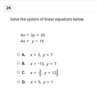 Solve the system of linear equations below. 6x + 3y = 33 4x + y = 15 A. x = 2, y = 7 B. x = -13, y =