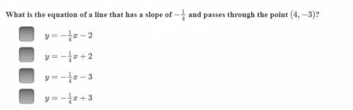 What is the equation of a line that has a slope of - 1/4 and passes through the point (4,-3)? A B C