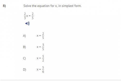 5)  Solve the equation for x, in the simplest form. 2/3x = 2/5 A) x = 2/5 B) x = 3/5 C) x = 1/2 D) x