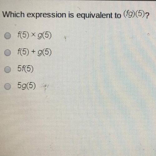 Which expression is equivalent to (fg)(5) ? f(5) * g(5) f(5) + g(5) 5f * (5) 5g * (5)