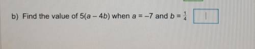 B) Find the value of 5(a – 4b) when a = -7 and b = 1