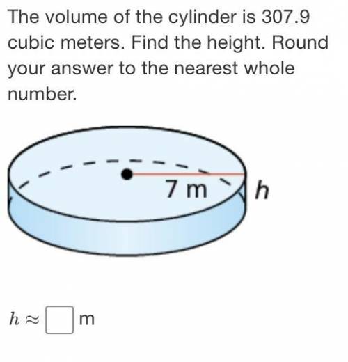 The volume of the cylinder is 307.9 cubic meters. Find the height. Round your answer to the nearest