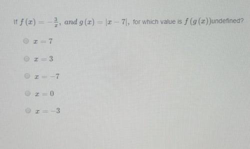 Please help? if F(x)= -3/x, and g(x)=|x-7|, for which value is f(g(x)) undefined