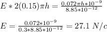 E * 2(0.15)\pi h = \frac{0.072\pi h*10^{-9}}{8.85*10^{-12}}\\\\E = \frac{0.072*10^{-9}}{0.3*8.85*10^{-12}} = 27.1 \ N/c