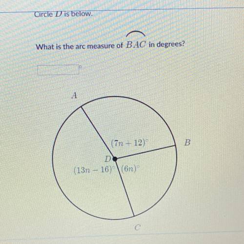 Circle D is below. What is the arc measure of BAC in degrees? (7n+12) (13n-16) (6n)