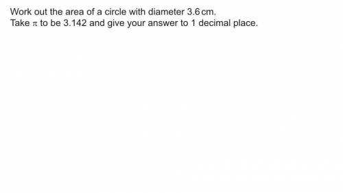 Work out the area of a circle with a diameter 3.6cm, take the n/pi to be 3.142 and give your answer