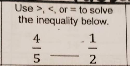 Use > < or = to solve the inequality above.