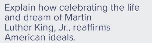 Explain how celebrating the life and dream of Martin Luther king jr reaffirms American ideals