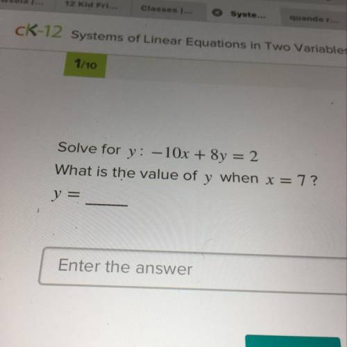 Solve for y: -10x + 8y = 2 What is the value of y when x = 7? y =