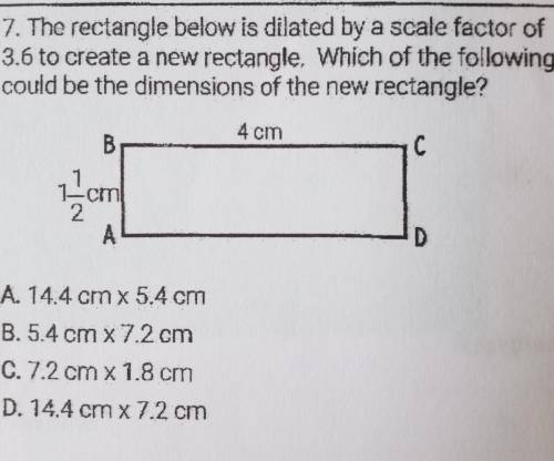 7. The rectangle below is dilated by a scale factor of3.6 to create a new rectangle. Which of the fo