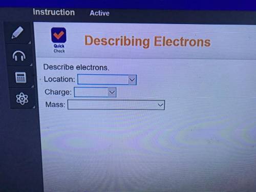 Describe electrons.1 location: nucleus or electron cloud. 2 Charge: positive, neutral or negative. 3