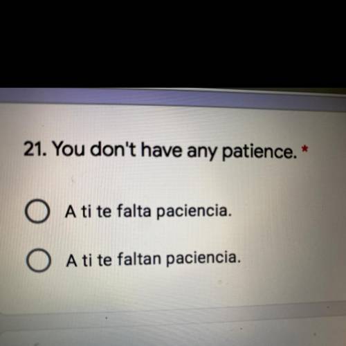 You don’t have any patience  -a ti te falta paciencia -a ti te faltan paciencia