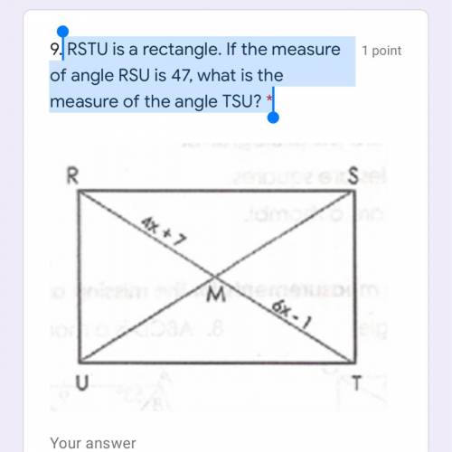 RSTU is a rectangle. If the measure of angle RSU is 47, what is the measure of the angle TSU? *