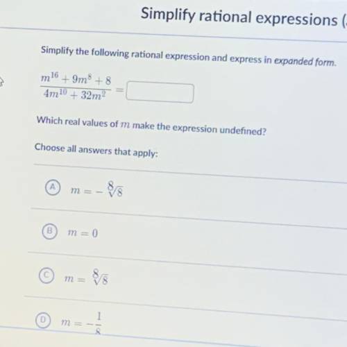 Simplify the following rational expression and express in expanded form. m^16 + 9m^8 +8 / 4m^10 + 32