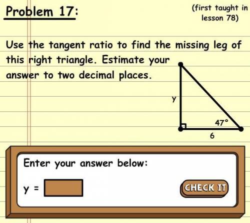 Use the tangent ratio to find the missing leg of the right triangle estimate your answer to two deci