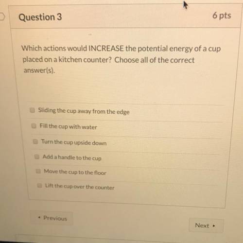 Which actions would INCREASE the potential energy of a cup placed on a kitchen counter? Choose all o