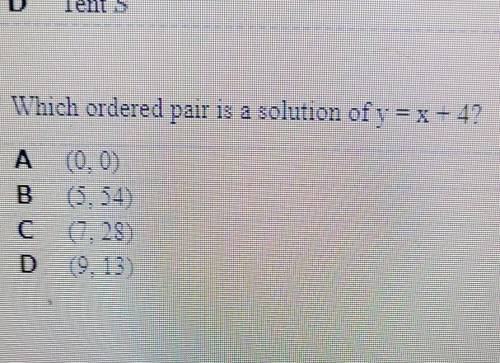 Which ordered pair is a solution of y = x + 4?A. (0,0)B. (5,54)C. (7,28)D. (9,13)