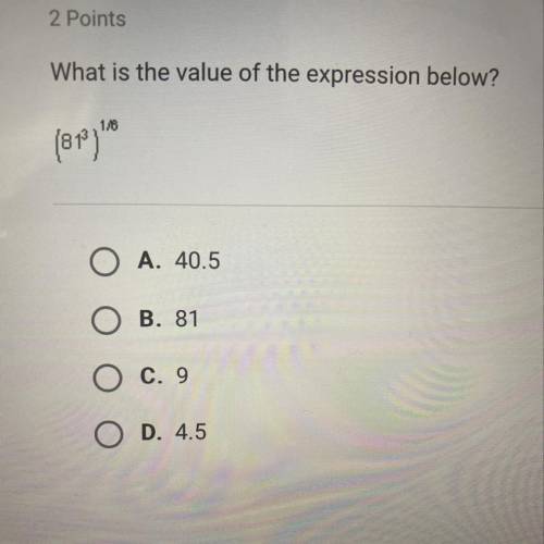 What is the value of the expression below? (81^3)^1/6 A. 40.5 B. 81 C. 9 D. 4.5