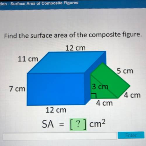 Find the surface area of the composite figure. 12 cm 11 cm 5 cm 7 cm 3 cm 4 cm 4 cm 12 cm SA = [ ? ]