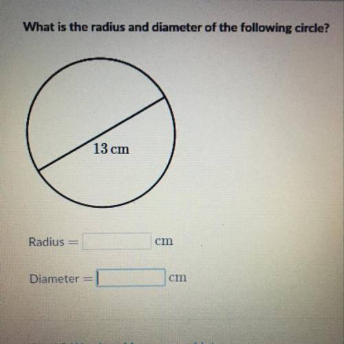 What is the radius and diameter of the following circle? 13 cm Radius = cm Diameter =
