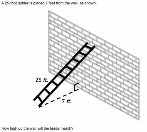 a 25 foot ladder is placed 7 feet away from wallhow high up the wall will the ladder reachA 18B 20 C