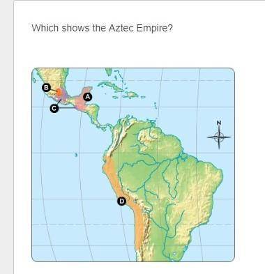 ~~~~~~~~~~~~~~~~~~~~~~~~~~~~~~~~~~~~~~~ Which shows the Aztec Empire? A. B. C. D.