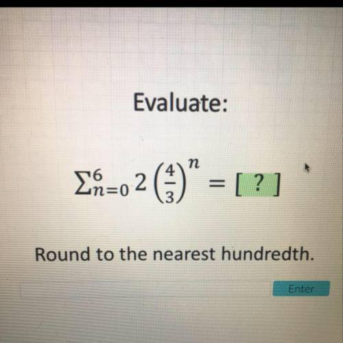 Evaluate the geometric series. Round to the nearest hundredth. Please help me!!!