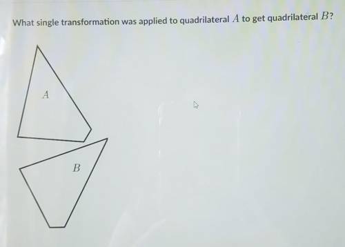 What single transformation was applied to quadrilateral A to get to quadrilateral Ba.)translation b.