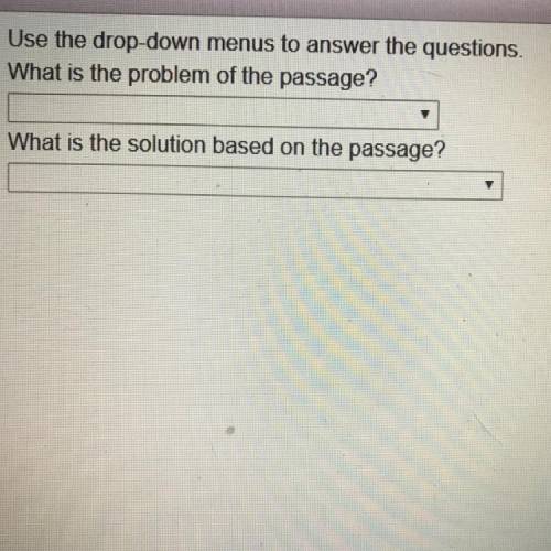 Use the drop-down menus to answer the questions. What is the problem of the passage? What is the sol