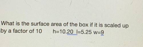 What is the surface area of the box if it’s scaled up by a factor of 10 the measurements are h=10.20