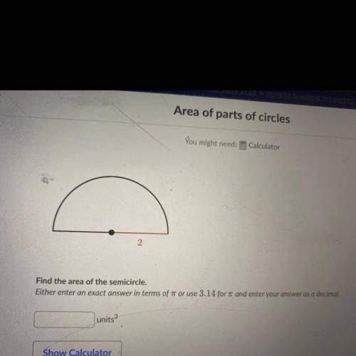 Find the area of the semicircle. Either enter an exact answer in terms of pi or use 3.14 for pi and