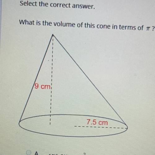 Select the correct answer. What is the volume of this cone in terms of 3.14 ? 9cm 7.5cm A 152.257 cm
