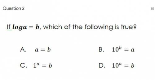 PLEASE HELP If log a = b which of the following is true? (see attachment)