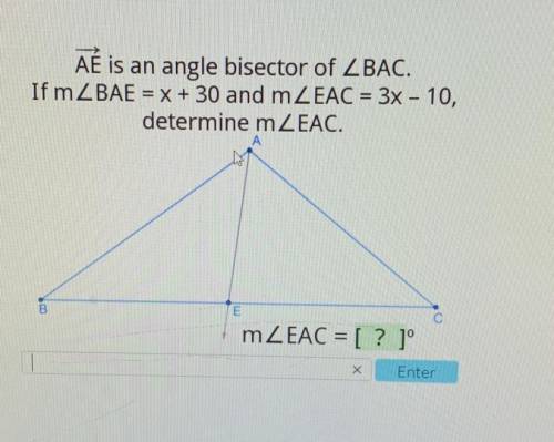 AÉ is an angle bisector of ZBAC. If mZBAE = x + 30 and mZEAC = 3x - 10, determine m EAC. mZEAC = [ ?