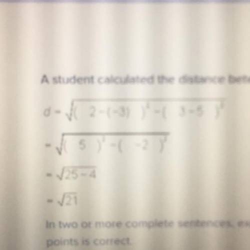 A student calculated the distance between the points (2, 3) and (-3,5). In two or more complete sent