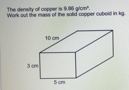 The density of copper is 9.86 g/cm3. Work out the mass of the solid copper cuboid in kg.