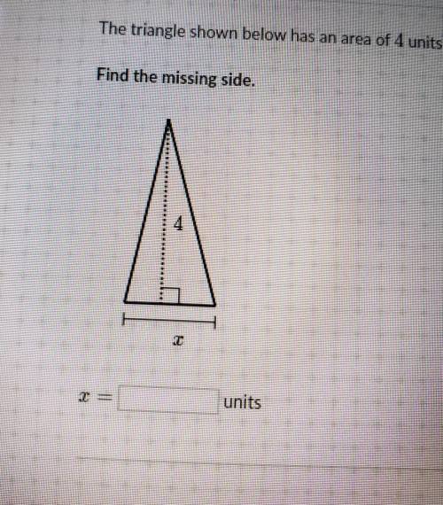 The triangle shown below has an area of 4 units.Find the missing side.units
