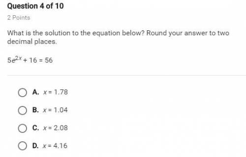 What is the solution to the equation below? Round your answer to two decimal places. 5e^2X+ 16 = 56