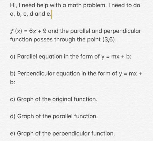 Hi, I need help ASAP. I need to do a, b, c, d and e. f(x) = 6x + 9 and the parallel and perpendicula