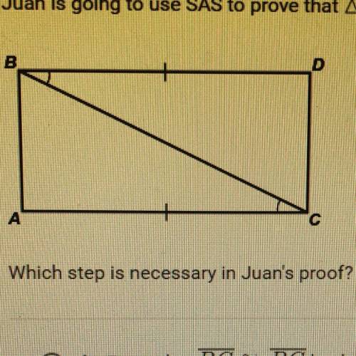 Juan is going to use SAS to prove that ABC ≈ DCB Which step is necessary in Juan's proof? A. Prove t