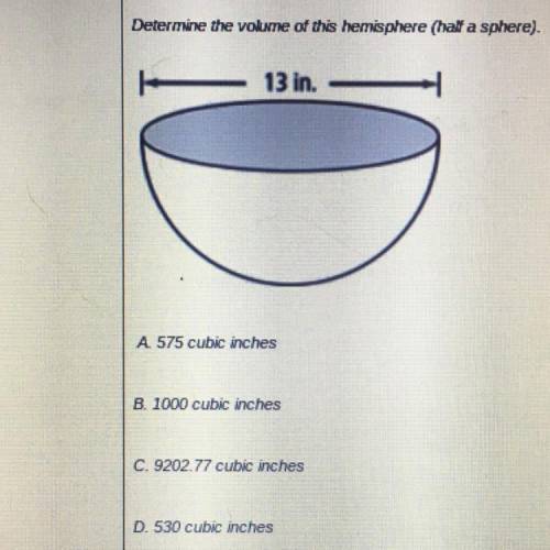 Determine the volume of this hemisphere (half a sphere). 13 in. A. 575 cubic inches B. 1000 cubic in